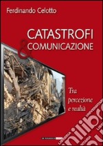 Catastrofi e comunicazione. Tra percezione e realtà libro