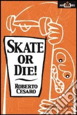 Skate or die!