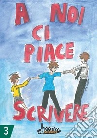 A noi ci piace scrivere 3. Racconti dei ragazzi finalisti concorso letterario scuola Lanfranco Modena libro