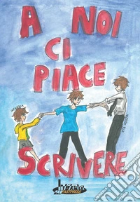 A noi ci piace scrivere. Racconti dei ragazzi finalisti 24° concorso letterario scuola Lanfranco Modena libro