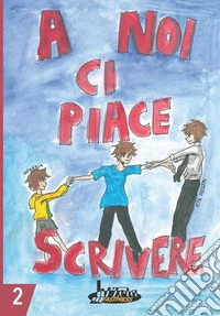 A noi ci piace scrivere 2. Racconti dei ragazzi finalisti 25° concorso letterario scuola Lanfranco Modena libro