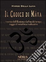 Il Codice di Mâya. I vortici dell'illusione e la fine del tempo. Saggio di metafisica realizzativa libro