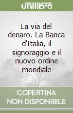 La via del denaro. La Banca d'Italia, il signoraggio e il nuovo ordine mondiale