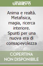 Anima e realtà. Metafisica, magia, ricerca interiore. Spunti per una nuova era di consapevolezza libro