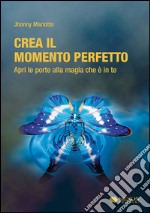 Crea il momento perfetto. Apri le porte alla magia che è in te libro