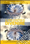 Il mio continuo divenire. Risposte ed esperienze per accedere all'oltre. Per trasformare la percezione di ciò che «accade»... e farlo accadere! libro di Cortelli Roberto