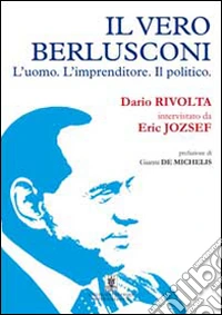 Il vero Berlusconi. L'uomo, l'imprenditore, il politico libro
