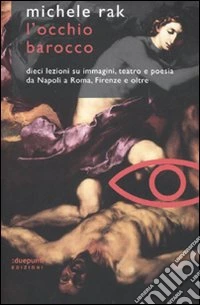 L'occhio barocco. Dieci lezioni su immagini, teatro e poesia da Napoli a Roma, Firenze e oltre libro