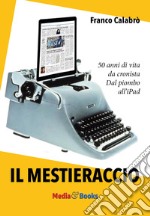 Il mestieraccio. 50 anni di vita da cronista libro