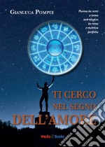 Ti cerco nel segno dell'amore. Poema in versi a tema astrologico in rima e metrica perfetta