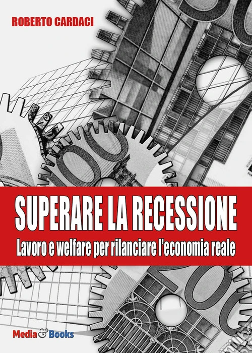Superare la recessione. Lavoro e welfare per rilanciare l'economia reale