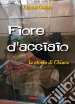 Fiore d'acciaio. La storia di Chiara libro