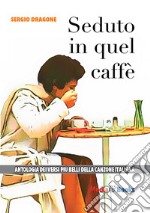 Seduto in quel caffè. L'antologia dei versi più belli della canzone italiana libro