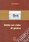 Sotto un cielo di pietra libro