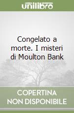 Congelato a morte. I misteri di Moulton Bank libro