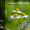 I segreti delle erbe. Le piante medicinali, il loro uso, i loro rimedi, le ricette al servizio della salute e della bellezza libro