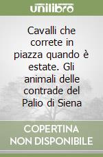 Cavalli che correte in piazza quando è estate. Gli animali delle contrade del Palio di Siena libro