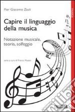 Capire il linguaggio della musica. Notazione musicale, teoria, solfeggio libro