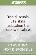 Diari di scuola. Life skills education tra scuola e salute libro