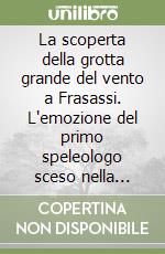 La scoperta della grotta grande del vento a Frasassi. L'emozione del primo speleologo sceso nella «meraviglia infinita»