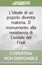 L'ideale di un popolo diventa materia. Il monumento alla resistenza di Cividale del Friuli libro