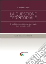 La questione territoriale. Il proibizionismo inflitto al gioco lecito dalla normativa locale libro