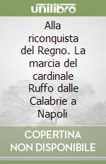 Alla riconquista del Regno. La marcia del cardinale Ruffo dalle Calabrie a Napoli libro