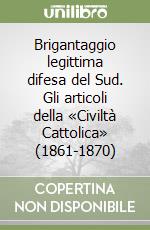 Brigantaggio legittima difesa del Sud. Gli articoli della «Civiltà Cattolica» (1861-1870) libro