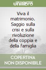 Viva il matrimonio. Saggio sulla crisi e sulla rivoluzione della coppia e della famiglia