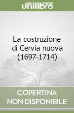 La costruzione di Cervia nuova (1697-1714)