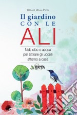 Il giardino con le ali. Nidi, cibo e acqua per attirare gli uccelli attorno a casa libro