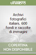 Archivi fotografici italiani. 600 fondi e raccolte di immagini libro