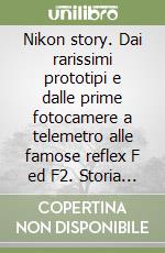 Nikon story. Dai rarissimi prototipi e dalle prime fotocamere a telemetro alle famose reflex F ed F2. Storia di un mito libro