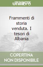 Frammenti di storia venduta. I tesori di Albania libro