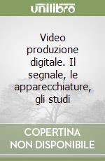 Video produzione digitale. Il segnale, le apparecchiature, gli studi libro