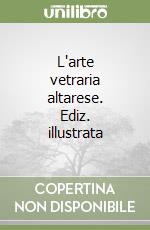 L'arte vetraria altarese. Ediz. illustrata libro