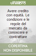 Avere credito con equità. Le condizioni e le regole del mercato da conoscere e contrattare