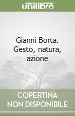 Gianni Borta. Gesto, natura, azione