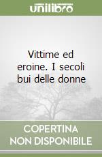 Vittime ed eroine. I secoli bui delle donne libro