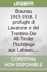 Braunau 1915-1918. I profughi di Lavarone e del Trentino-Die Alt-Tiroler Flüchtlinge aus Lafraun. Ediz. italiana e tedesca