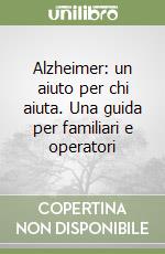 Alzheimer: un aiuto per chi aiuta. Una guida per familiari e operatori libro