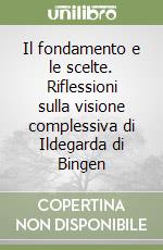 Il fondamento e le scelte. Riflessioni sulla visione complessiva di Ildegarda di Bingen libro