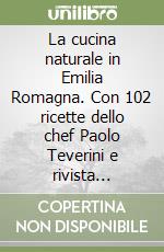 La cucina naturale in Emilia Romagna. Con 102 ricette dello chef Paolo Teverini e rivista Carteverdi