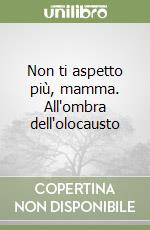 Non ti aspetto più, mamma. All'ombra dell'olocausto libro