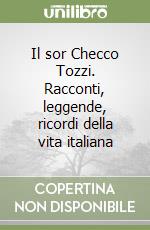 Il sor Checco Tozzi. Racconti, leggende, ricordi della vita italiana libro