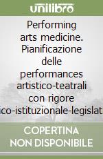 Performing arts medicine. Pianificazione delle performances artistico-teatrali con rigore scientifico-istituzionale-legislativo... Atti del 1º Corso europeo libro