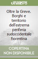 Oltre la Greve. Borghi e territorio dell'estrema periferia sudoccidentale fiorentina libro