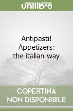 Antipasti! Appetizers: the italian way libro