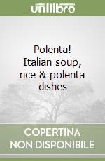 Polenta! Italian soup, rice & polenta dishes libro