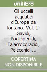 Gli uccelli acquatici d'Europa da lontano. Vol. 1: Gavidi, Podicipedidi, Falacrocoracidi, Pelecanidi, Anatidi, Rallidi libro